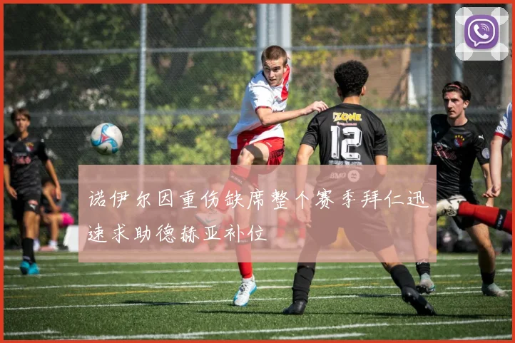 诺伊尔因重伤缺席整个赛季拜仁迅速求助德赫亚补位