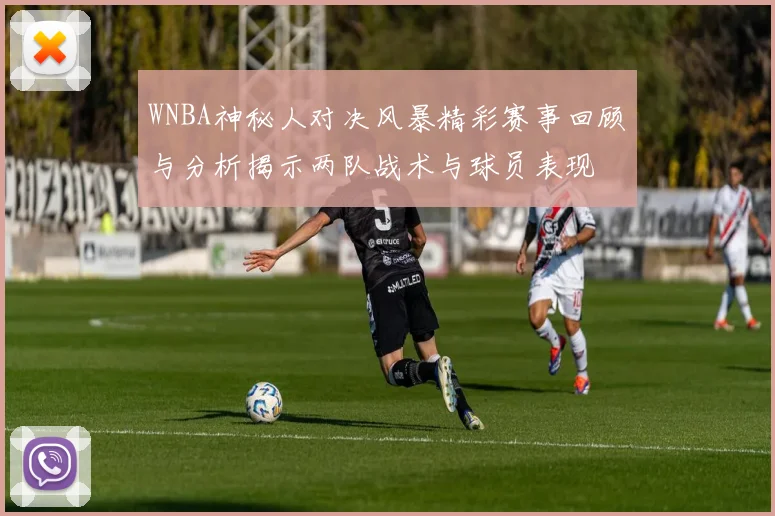 WNBA神秘人对决风暴精彩赛事回顾与分析揭示两队战术与球员表现