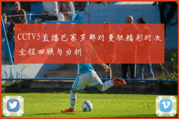 CCTV5直播巴塞罗那对曼联精彩对决全程回顾与分析