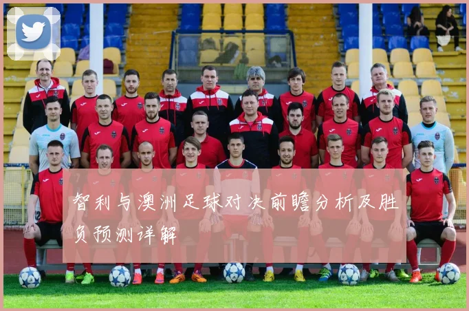 智利与澳洲足球对决前瞻分析及胜负预测详解