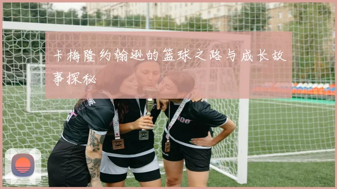 卡梅隆约翰逊的篮球之路与成长故事探秘