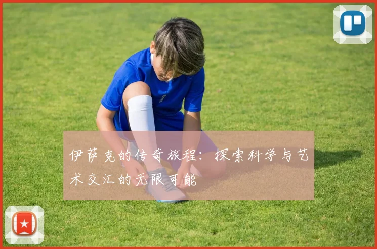 伊萨克的传奇旅程：探索科学与艺术交汇的无限可能