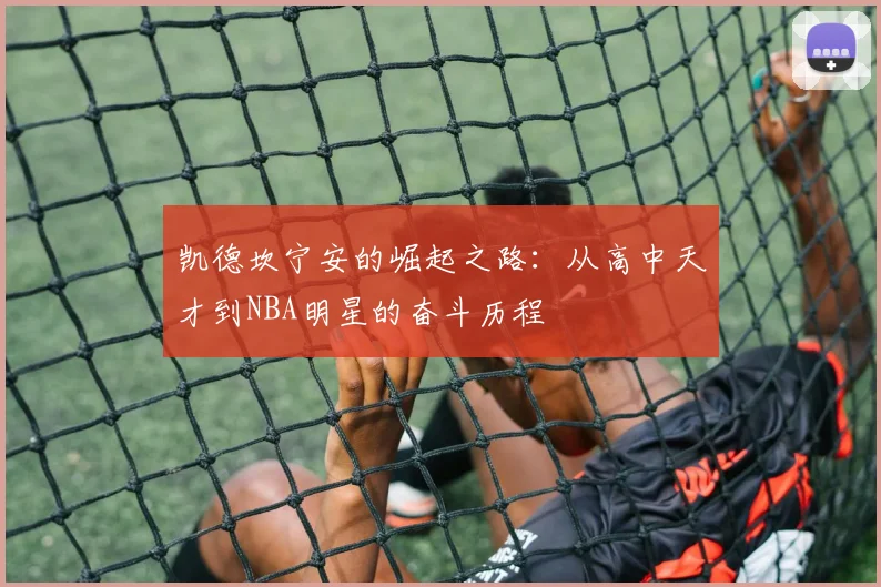 凯德坎宁安的崛起之路：从高中天才到NBA明星的奋斗历程