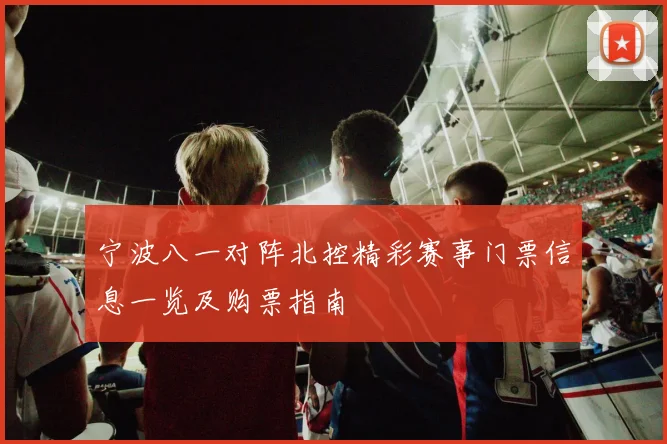 宁波八一对阵北控精彩赛事门票信息一览及购票指南