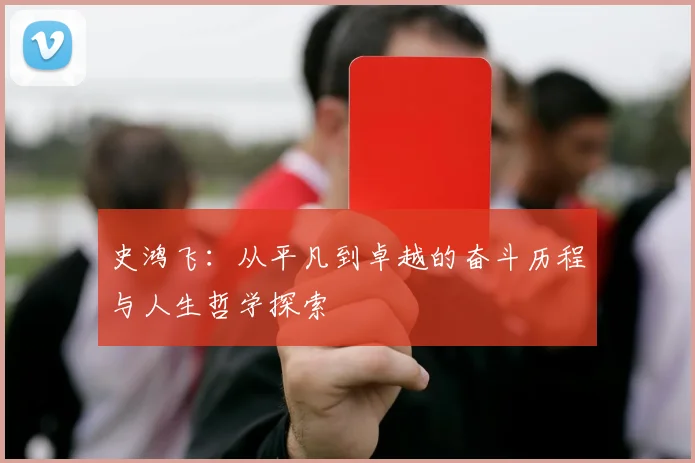史鸿飞：从平凡到卓越的奋斗历程与人生哲学探索