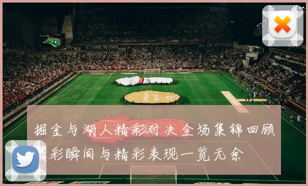 掘金与湖人精彩对决全场集锦回顾精彩瞬间与精彩表现一览无余