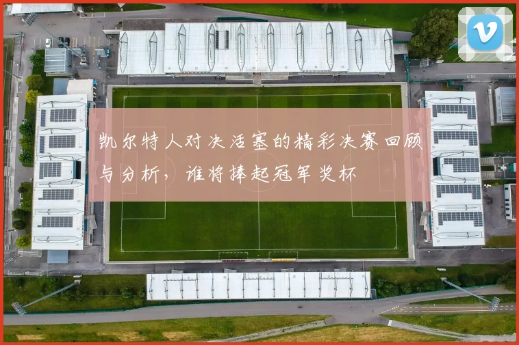 凯尔特人对决活塞的精彩决赛回顾与分析，谁将捧起冠军奖杯
