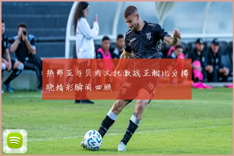 热那亚与贝内文托激战正酣比分揭晓精彩瞬间回顾